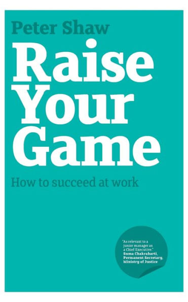 Raise Your Game: How to Succeed at Work