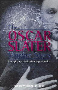 Title: The Oscar Slater Murder Story: New Light on a Classic Miscarriage of Justice, Author: Richard Whittington-Egan