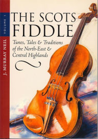 Title: The Scots Fiddle: (Vol 1) Tunes, Tales & Traditions of the North-East & Central Highlands, Author: J. Murray Neil