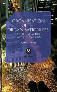 Title: The Organisation of the Organisationless: Collective Action After Networks, Author: Rodrigo Nunes