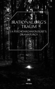 Title: Irational.Orgs's Traum-A Psychoarchaeologist's Dramaturgy, Author: Irational