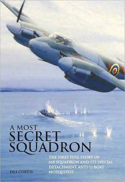 Most Secret Squadron: The First Full Story of 618 Squadron and its Special Detachment Anti-U-Boat Mosquitos