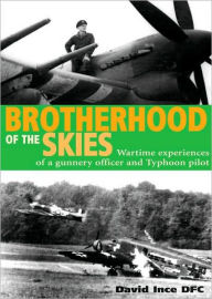 Title: Brotherhood of the Skies: Wartime Experiences of a Gunnery Officer and Typhoon Pilot, Author: David Ince