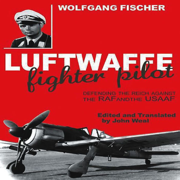 Luftwaffe Fighter Pilot: Defending the Reich Against the RAF and USAAF