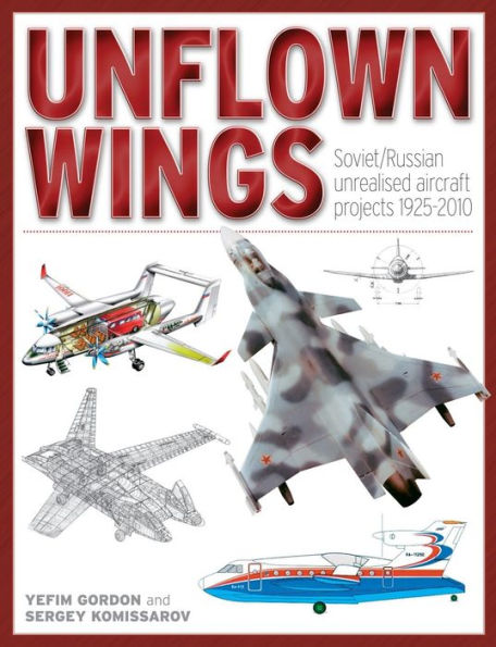 Unflown Wings: Soviet and Russian Unrealised Aircraft Projects 1925-2010