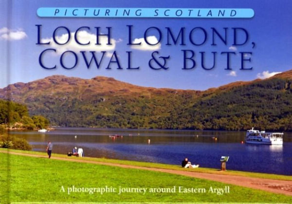 Loch Lomond, Cowal & Bute: Picturing Scotland: A photographic journey around Eastern Argyll