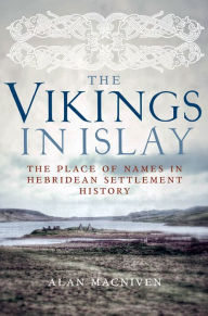 Title: The Vikings in Islay: The Place of Names in Hebridean Settlement History, Author: Alan Macniven