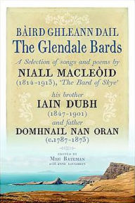 Title: The Glendale Bards: A Selection of Songs and Poems by Niall Macleoid (1843-1913), 'The Bard of Skye', His Brother Iain Dubh (1847-1901) and Father Domhnall nan Oran (c.1787-1873), Author: Meg Bateman