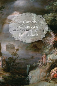 Title: The Campbells of the Ark, Vol 1: Men of Argyll in 1745, Author: Ronald Black