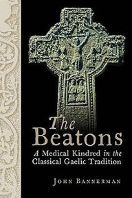 Title: The Beatons: A Medical Kindred in the Classical Gaelic Tradition, Author: John Bannerman