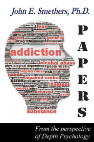 Title: ADDICTION PAPERS: From the Perspective of Depth Psychology, Author: John E Smethers