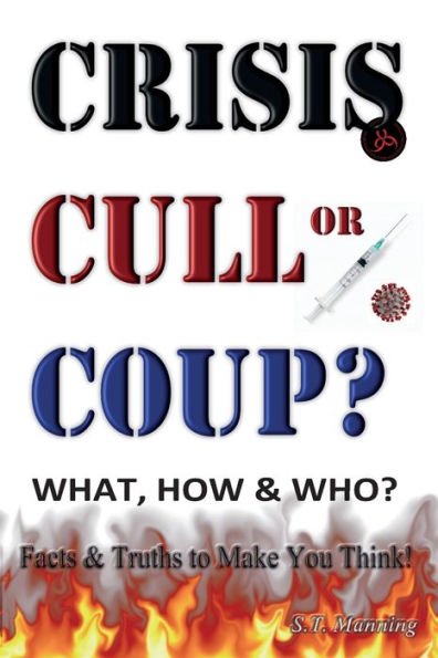 CRISIS, CULL or COUP? WHAT, HOW and WHO? Facts and Truths to Make You Think!: Exposing The Great Lie and the Truth About the Covid-19 Phenomenon.