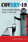 COVERT-19: What Public Health Won't Tell You!