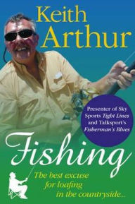 Title: Fishing the Best Excuse for Loafing in the Countryside, Author: Keith Arthur