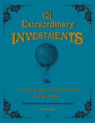 Title: 101 Extraordinary Investments: Curious, Unusual and Bizarre Ways to Make Money: A handbook for the adventurous collector, Author: Toby Walne