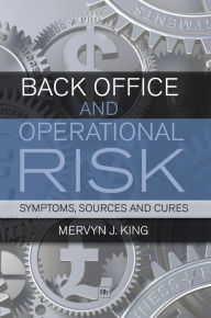 Title: Back Office and Operational Risk: Sources, symptoms and cures, Author: Mervyn J. King