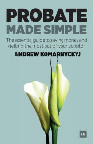 Title: Probate Made Simple: The essential guide to saving money and getting the most out of your solicitor, Author: Andrew Komarnyckyj