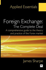 Title: Foreign Exchange: The Complete Deal: A comprehensive guide to the theory and practice of the Forex market, Author: James Sharpe