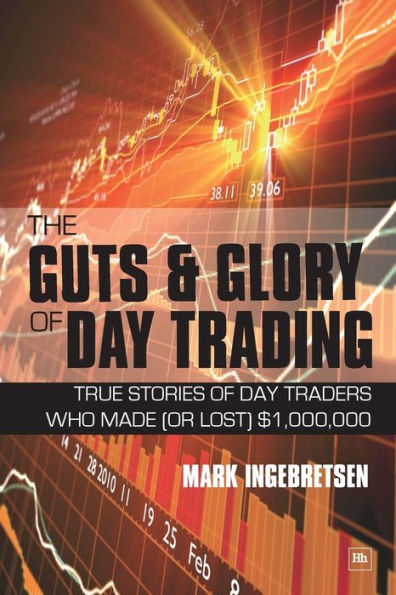 The Guts & Glory of Day Trading: True Stories of Day Traders Who Made (or Lost) $1,000,000