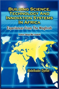 Title: Building Science, Technology and Innovation Systems in Africa: Experiences from the Maghreb, Author: Abdelkader Djeflat