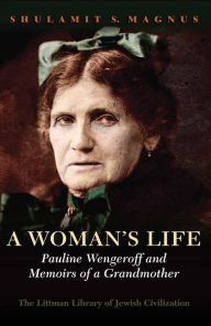 Title: A Woman's Life: Pauline Wengeroff and Memoirs of a Grandmother, Author: Shulamit Magnus