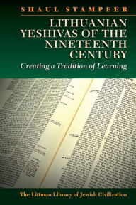 Title: Lithuanian Yeshivas of the Nineteenth Century: Creating a Tradition of Learning, Author: Shaul Stampfer