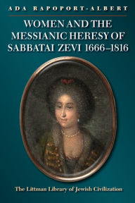 Title: Women and the Messianic Heresy of Sabbatai Zevi, 1666 - 1816, Author: Ada Rapoport-Albert