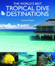 Title: The World's Best Tropical Dive Destinations, Author: Lawson Wood