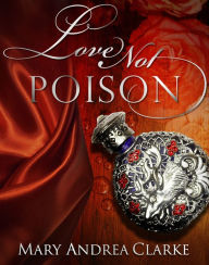 Title: Love Not Poison, Author: Mary Andrea Clarke