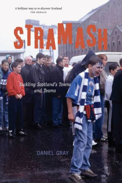 Stramash!: A Ramble Through Scotland's Towns and Teams. Daniel Gray