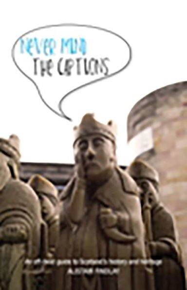 Never Mind the Captions: An Off-Beat Guide to Scotland's History and Heritage