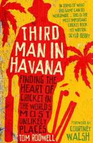 Title: Third Man in Havana: Finding the heart of cricket in the world's most unlikely places, Author: Tom Rodwell