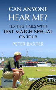 Title: Can Anyone Hear Me?: Testing Times with Test Match Special on Tour, Author: Peter Baxter