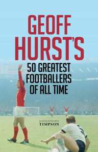 Title: Geoff Hurst's 50 Greatest Footballers of All Time, Author: Geoff Hurst