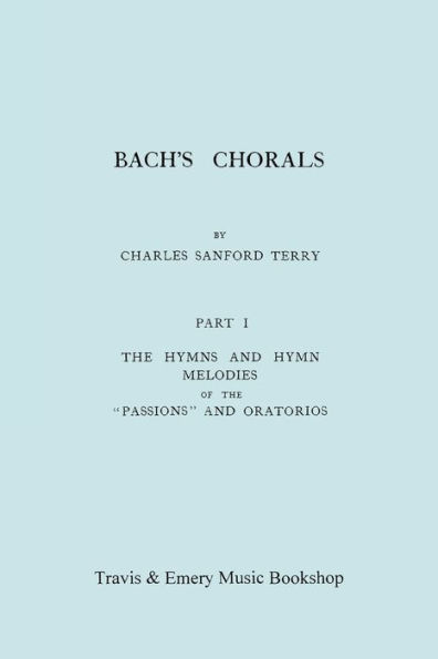 Bach's Chorals. Part 1 - The Hymns and Hymn Melodies of the Passions and Oratorios. [Facsimile of 1915 Edition].