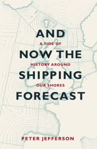 Title: And Now The Shipping Forecast: A tide of history around our shores, Author: Peter Jefferson