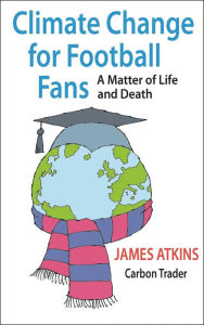 Title: Climate Change for Football Fans: A Matter of Life and Death, Author: James Atkins