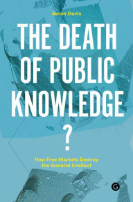 Title: The Death of Public Knowledge?: How Free Markets Destroy the General Intellect, Author: Aeron Davis