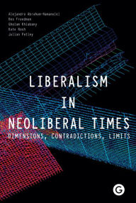 Title: Liberalism in Neoliberal Times: Dimensions, Contradictions, Limits, Author: Alejandro Abraham-Hamanoiel