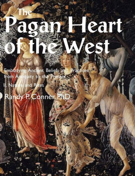 Pagan Heart of the West Embodying Ancient Beliefs and Practices from Antiquity to the Present: II. Nature and Rites