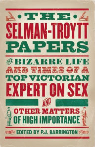 Title: The Selman-Troytt Papers: The Bizarre Life and Times of a Top Victorian Expert on Sex and Other Matters of High Importance, Author: P. J. Barrington