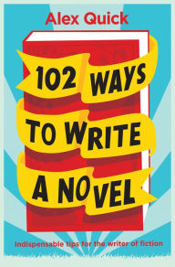 Title: 102 Ways to Write a Novel: Indispensable Tips for the Writer of Fiction, Author: Alex Quick