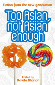 Title: Too Asian, Not Asian Enough: An anthology of new British Asian fiction, Author: Khavita Bhanot