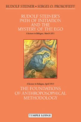 Rudolf Steiner's Path of Initiation and the Mystery of the Ego and The Foundations of Anthroposophical Methodology : Two Lectures in Bologna: on 31 March 2011 During the International Conference to Mark the Centenary of Rudolf Steiner's Lecture in Bologna