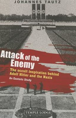 Attack of the Enemy : The Occult Inspiration Behind Adolf Hitler and the Nazis: An Esoteric Study