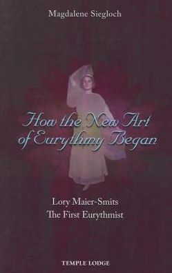 How the New Art of Eurythmy Began : Lory Maier-Smits, The First Eurythmist
