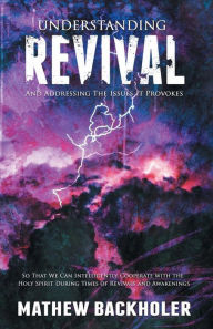 Title: Understanding Revival and Addressing the Issues It Provokes So That We Can Intelligently Cooperate with the Holy Spirit: During Times of Revivals and Awakenings, Author: Mathew Backholer