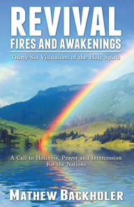 Title: Revival Fires and Awakenings, Thirty-Six Visitations of the Holy Spirit - A Call to Holiness, Prayer and Intercession for the Nations, Author: Mathew Backholer