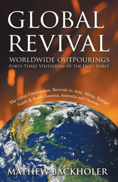 Global Revival - Worldwide Outpourings, Forty-Three Visitations of the Holy Spirit, Great Commission: Revivals Asia, Africa, Europe, North & South America, Australia and Oceania