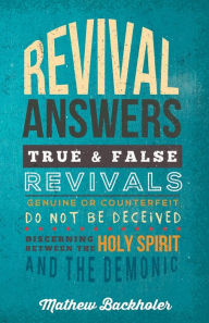 Title: Revival Answers, True and False Revivals, Genuine or Counterfeit: Do Not Be Deceived, Discerning Between the Holy Spirit and the Demonic, Author: Mathew Backholer